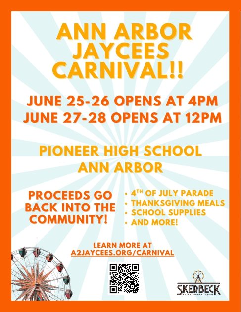 Ann Arbor Jaycees Carnival - June 25-26 Opens at 4p, June 27-28 Opens at noon Pioneer High School, Ann Arbor Proceeds Go Back into the Community * 4th of July Parade * Thanksgiving Baskets * School Supplies * & More Learn More at a2jaycees.org/carnival Ferris Wheel, QR Code & Skerbeck Logo