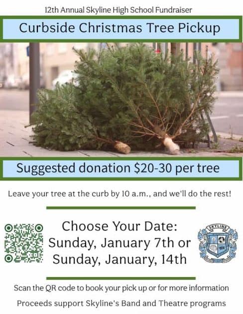 12th Annual Skyline High School Fundraiser
Curbside Christmas Tree PIckup
Photo of Christmas trees on curb
Suggested donation $20-30 per tree
Leave your tree at the curb by 10am, and we'll do the rest
QR Code (image linked to the website) Choose your Date: Sunday, January 7th or Sunday, January 14th. Skyline HS logo
Scan the QR code to book your pickup or for more information. Proceeds support Skyline's Band and Theatre programs
